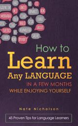 Icon image How to Learn Any Language in a Few Months While Enjoying Yourself: 45 Proven Tips for Language Learners