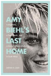 Icon image Amy Biehl’s Last Home: A Bright Life, a Tragic Death, and a Journey of Reconciliation in South Africa