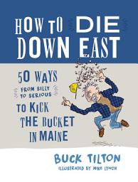 Icon image How to Die Down East: 50 Ways (From Silly to Serious) to Kick the Bucket in Maine