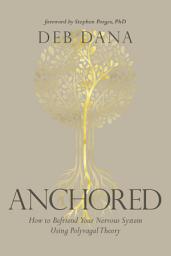 Icon image Anchored: How to Befriend Your Nervous System Using Polyvagal Theory
