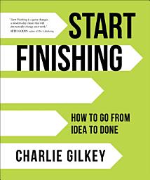 Icon image Start Finishing: How to Go from Idea to Done