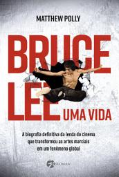 Icon image Bruce Lee – Uma vida: A biografia definitiva da lenda do cinema que transformou as artes marciais em um fenômeno global