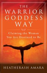 Icon image The Warrior Goddess Way: Claiming the Woman You Are Destined to Be