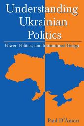 Icon image Understanding Ukrainian Politics: Power, Politics, and Institutional Design: Power, Politics, and Institutional Design