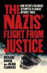 Icon image The Nazis' Flight from Justice: How Hitler's Followers Attempted to Vanish Without Trace