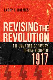 Icon image Revising the Revolution: The Unmaking of Russia's Official History of 1917