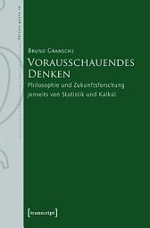 Icon image Vorausschauendes Denken: Philosophie und Zukunftsforschung jenseits von Statistik und Kalkül