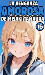 Icon image ¡La venganza amorosa de Misaki Tamaura!: ¡La venganza amorosa de Misaki Tamaura!. Parte 16. (Novela ligera)