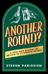 Icon image Another Round?: A Post-War History of Britain in Twelve Drinks