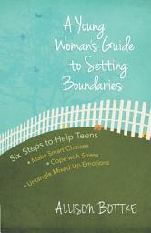 Icon image A Young Woman's Guide to Setting Boundaries: Six Steps to Help Teens *Make Smart Choices *Cope with Stress * Untangle Mixed-Up Emotions