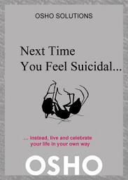 Icon image Next Time You Feel Suicidal?: instead, live and celebrate your life in your own way