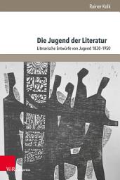 Icon image Die Jugend der Literatur: Literarische Entwürfe von Jugend 1830–1950