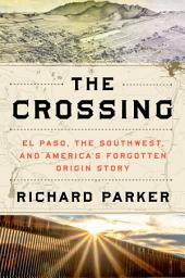 Icon image The Crossing: El Paso, the Southwest, and America’s Forgotten Origin Story