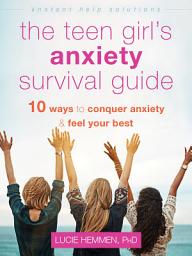 Icon image The Teen Girl's Anxiety Survival Guide: Ten Ways to Conquer Anxiety and Feel Your Best