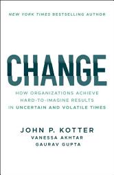 Icon image Change: How Organizations Achieve Hard-to-Imagine Results in Uncertain and Volatile Times
