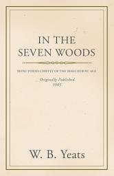 Icon image In the Seven Woods - Being Poems Chiefly of the Irish Heroic Age