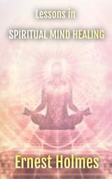 Icon image Lessons in Spiritual Mind Healing: Explaining the Science of Spirituality