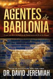 Icon image Agentes de Babilonia: Lo que nos dicen las profecías de Daniel acerca del fin de los tiempos