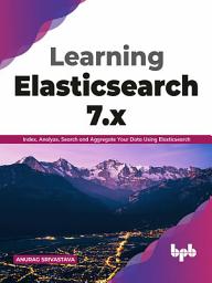 Icon image Learning Elasticsearch 7.x: Index, Analyze, Search and Aggregate Your Data Using Elasticsearch (English Edition)