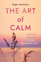 Icon image The Art of Calm: Spiritual Exercises for the Anxious Soul