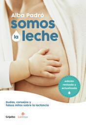 Icon image Somos la leche (edición revisada y actualizada): Dudas, consejos y falsos mitos sobre la lactancia