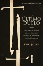 Icon image O Último Duelo: Uma História Real de Crime, Escândalo e Julgamento Por Combate na França Medieval