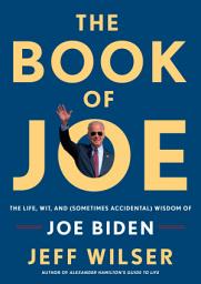 Icon image The Book of Joe: The Life, Wit, and (Sometimes Accidental) Wisdom of Joe Biden