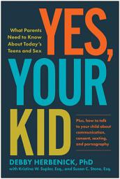 Icon image Yes, Your Kid: What Parents Need to Know About Today's Teens and Sex