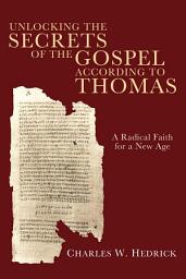 Icon image Unlocking the Secrets of the Gospel according to Thomas: A Radical Faith for a New Age