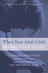 Icon image When Your Adult Child Breaks Your Heart: Coping with Mental Illness, Substance Abuse, and the Problems That Tear Families Apart