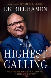 Icon image Your Highest Calling: Discover the Secret Processes That Fulfill Your Destiny