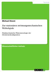 Icon image Zur stationären strömungsmechanischen Wirbelspule: Fluidmechanische Phänomenologie der Dreideckerkonfiguration