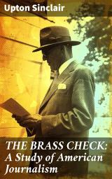 Icon image THE BRASS CHECK: A Study of American Journalism: Uncovering Corruption: Challenges in American Media Integrity