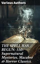 Icon image THE SPELL HAS BEGUN: 550+ Supernatural Mysteries, Macabre & Horror Classics: Journey through Macabre & Gothic Tales of the Supernatural