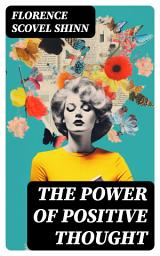 Icon image The Power of Positive Thought: Your Word is Your Wand, The Secret Door to Success, The Game of Life and How to Play It, The Power of the Spoken Word