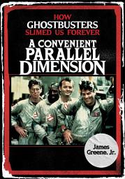 Icon image A Convenient Parallel Dimension: How Ghostbusters Slimed Us Forever