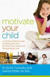 Icon image Motivate Your Child: A Christian Parent's Guide to Raising Kids Who Do What They Need to Do Without Being Told