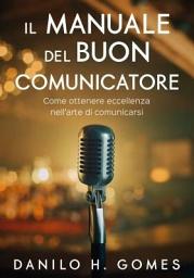 Icon image Il Manuale del Buon Comunicatore: Come ottenere eccellenza nell'arte di comunicarsi