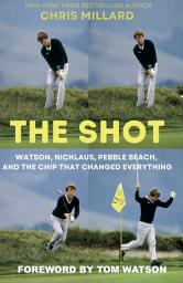 Icon image The Shot: Watson, Nicklaus, Pebble Beach, and the Chip That Changed Everything