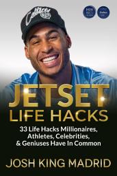 Icon image JETSET LIFE HACKS: 33 Life Hacks Millionaires, Athletes, Celebrities, & Geniuses Have In Common