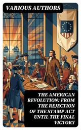 Icon image The American Revolution: From the Rejection of the Stamp Act Until the Final Victory: Enriched edition.
