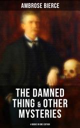 Icon image The Damned Thing & Other Ambrose Bierce's Mysteries (4 Books in One Edition): Including An Occurrence at Owl Creek Bridge, The Devil's Dictionary & Chickamauga
