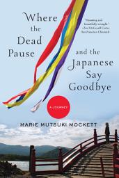 Icon image Where the Dead Pause, and the Japanese Say Goodbye: A Journey