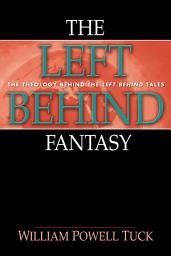 Icon image The Left Behind Fantasy: The Theology Behind the Left Behind Tales