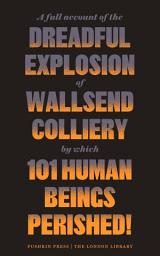 Icon image A Full Account of the Dreadful Explosion of Wallsend Colliery by which 101 HumanBeings Perished!