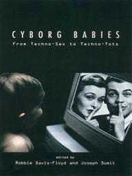 Icon image Cyborg Babies: From Techno-Sex to Techno-Tots