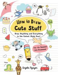 Icon image How to Draw Cute Stuff: Draw Anything and Everything in the Cutest Style Ever!