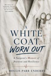 Icon image WHITE COAT, WORN OUT: A Surgeon’s Memoir of Burnout and Resilience