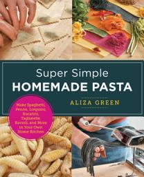 Icon image Super Simple Homemade Pasta: Make Spaghetti, Penne, Linguini, Bucatini, Tagliatelle, Ravioli, and More in Your Own Home Kitchen