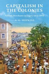 Icon image Capitalism in the Colonies: African Merchants in Lagos, 1851–1931